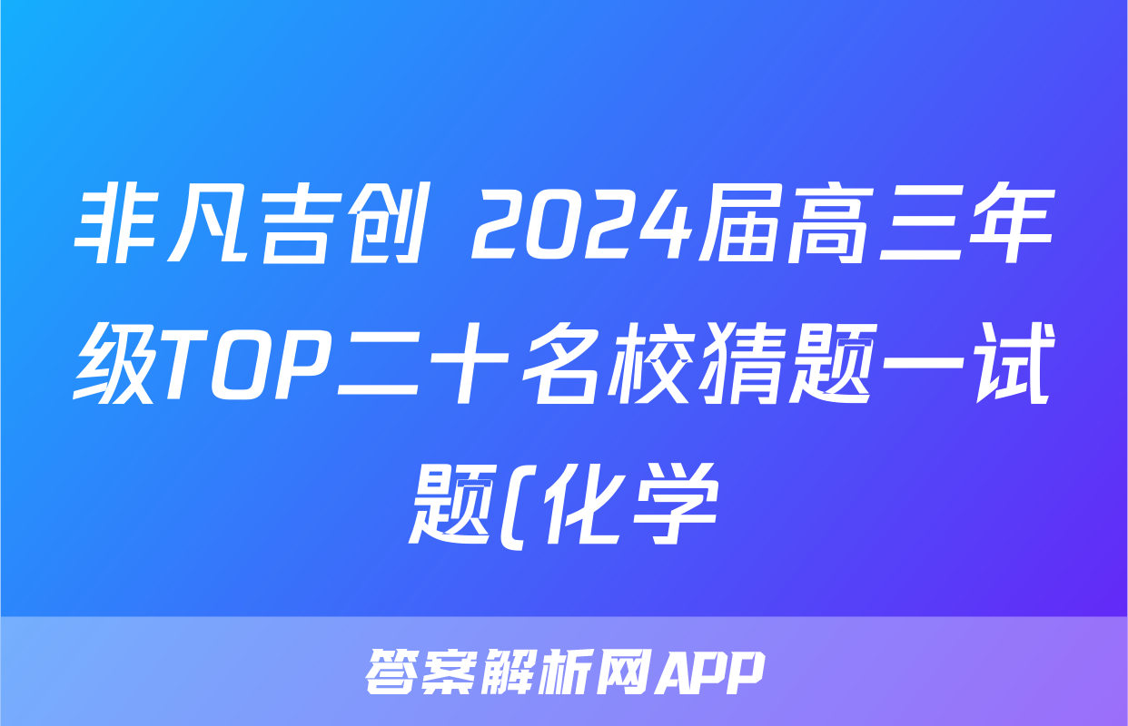 非凡吉创 2024届高三年级TOP二十名校猜题一试题(化学)